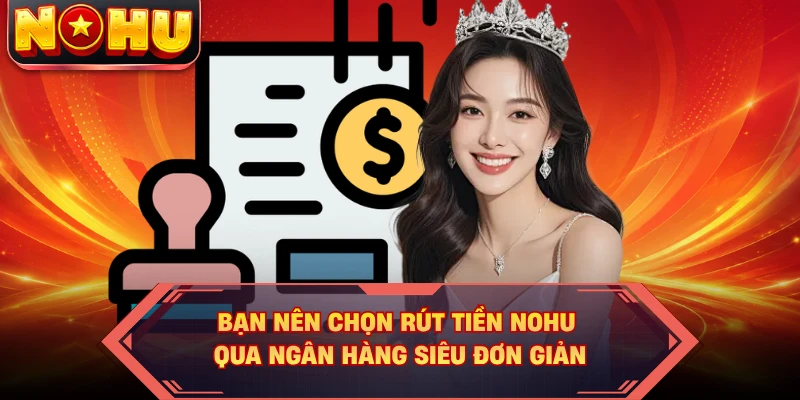 Bạn nên chọn rút tiền Nohu qua ngân hàng siêu đơn giản