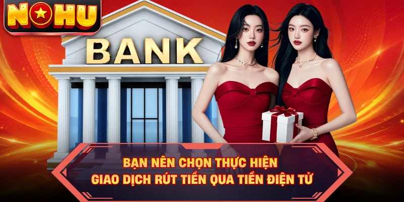 Bạn nên chọn thực hiện giao dịch rút tiền qua tiền điện tử