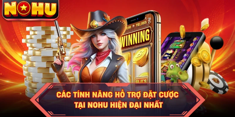 Các tính năng hỗ trợ đặt cược tại NOHU hiện đại nhất