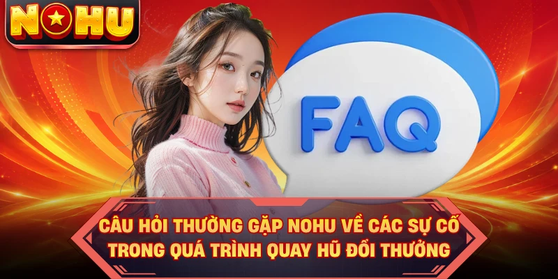 Câu hỏi thường gặp NOHU về các sự cố trong quá trình quay hũ đổi thưởng