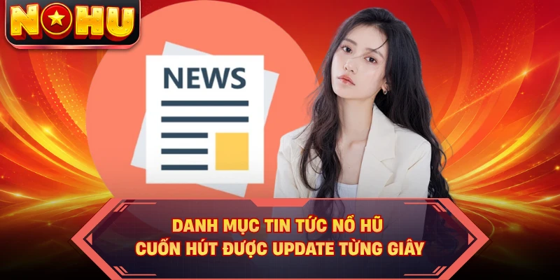 Danh mục tin tức nổ hũ cuốn hút được update từng giây