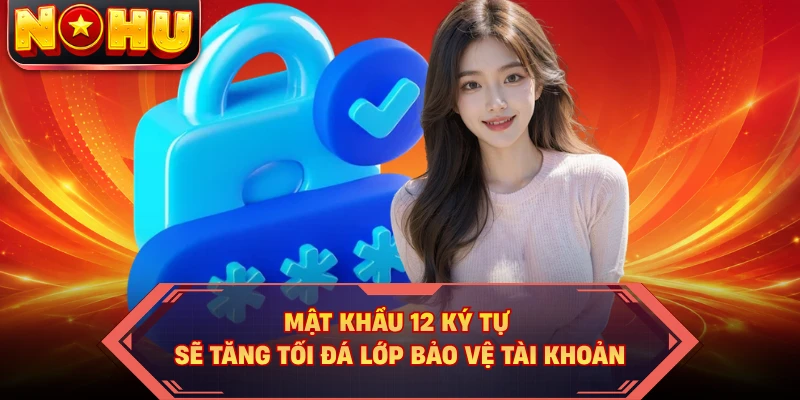 Mật khẩu 12 ký tự sẽ tăng tối đá lớp bảo vệ tài khoản