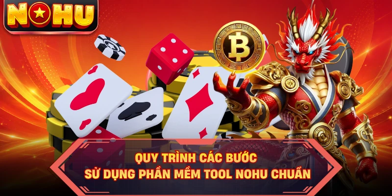 Quy trình các bước sử dụng phần mềm tool NOHU chuẩn
