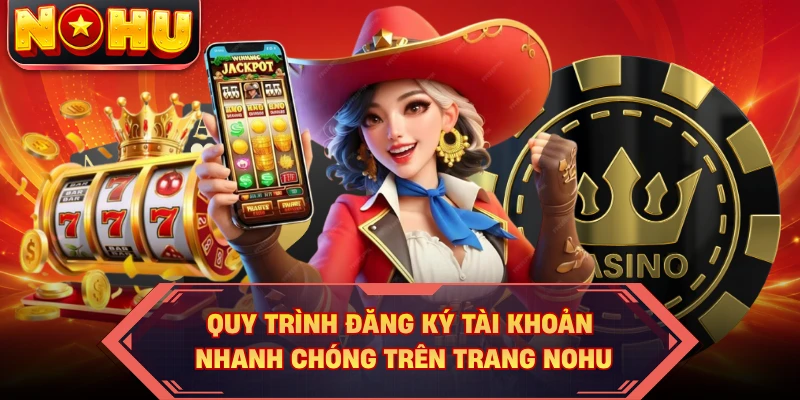 Quy trình đăng ký tài khoản nhanh chóng trên trang NOHU