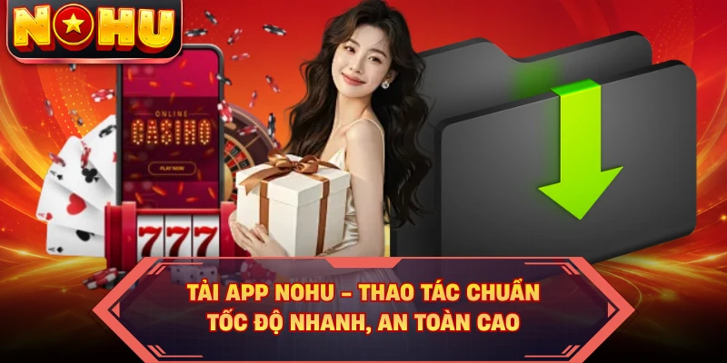 Tải App NOHU - Thao Tác Chuẩn, Tốc Độ Nhanh, An Toàn Cao