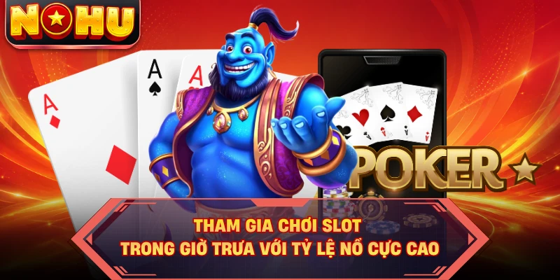 Tham gia chơi slot trong giờ trưa với tỷ lệ nổ cực cao